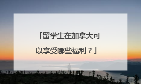 留学生在加拿大可以享受哪些福利?