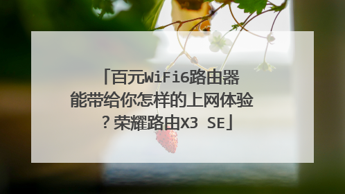 百元WiFi6路由器能带给你怎样的上网体验？荣耀路由X3 SE