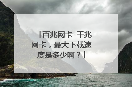 百兆网卡 千兆网卡,最大下载速度是多少啊?