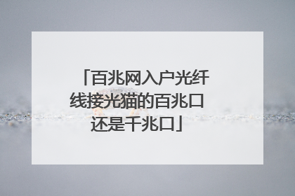 百兆网入户光纤线接光猫的百兆口还是千兆口