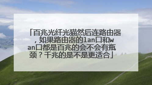 百兆光纤光猫然后连路由器,如果路由器的lan口和wan口都是百兆的会不会有瓶颈?千兆的是不是更适合