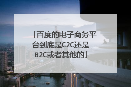 百度的电子商务平台到底是C2C还是B2C或者其他的