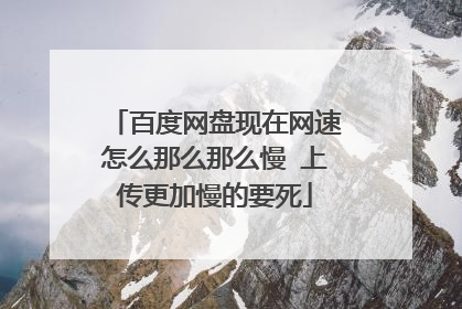 百度网盘现在网速怎么那么那么慢 上传更加慢的要死