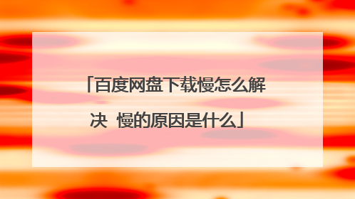 百度网盘下载慢怎么解决 慢的原因是什么
