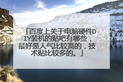 百度上关于电脑硬件DIY装机的贴吧有哪些，最好是人气比较高的，技术贴比较多的。