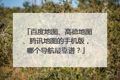 百度地图、高德地图、腾讯地图的手机版,哪个导航最靠谱?