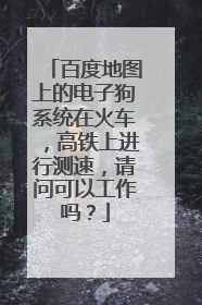 百度地图上的电子狗系统在火车,高铁上进行测速,请问可以工作吗?