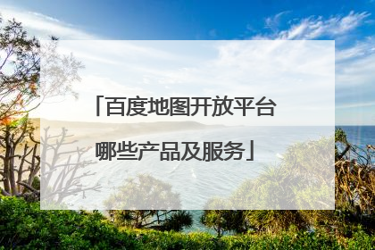 百度地图开放平台哪些产品及服务