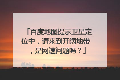 百度地图提示卫星定位中，请来到开阔地带，是网速问题吗？