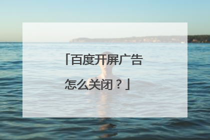 百度开屏广告怎么关闭?