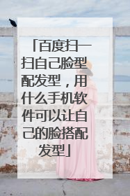 百度扫一扫自己脸型配发型,用什么手机软件可以让自己的脸搭配发型