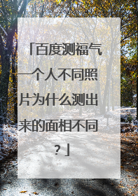 百度测福气一个人不同照片为什么测出来的面相不同？