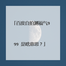 百度自拍测福气999 是啥意思？
