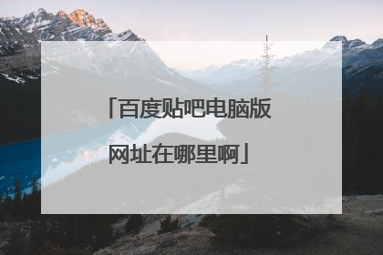 百度贴吧电脑版网址在哪里啊