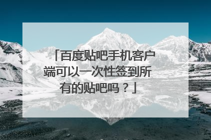 百度贴吧手机客户端可以一次性签到所有的贴吧吗？