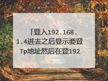 登入192.168.1.4进去之后显示要登Tp地址然后在登192.168.1.4之后就是本地局域网
