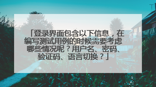 登录界面包含以下信息,在编写测试用例的时候需要考虑哪些情况呢?用户名、密码、验证码、语言切换?