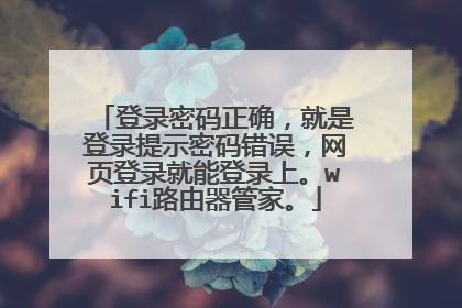 登录密码正确，就是登录提示密码错误，网页登录就能登录上。wifi路由器管家。