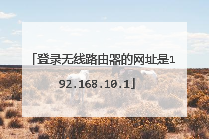 登录无线路由器的网址是192.168.10.1