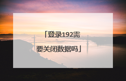 登录192需要关闭数据吗