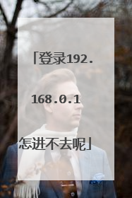 登录192.168.0.1怎进不去呢