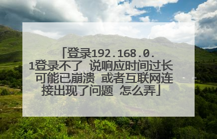 登录192.168.0.1登录不了 说响应时间过长 可能已崩溃 或者互联网连接出现了问题 怎么弄