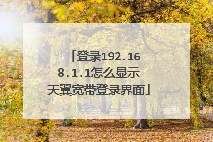 登录192.168.1.1怎么显示天翼宽带登录界面