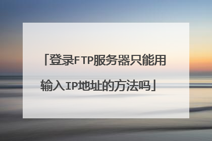 登录FTP服务器只能用输入IP地址的方法吗