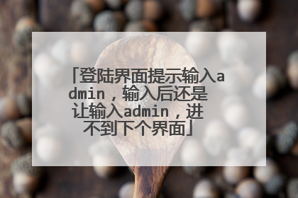 登陆界面提示输入admin,输入后还是让输入admin,进不到下个界面