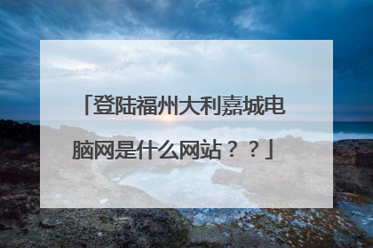 登陆福州大利嘉城电脑网是什么网站??