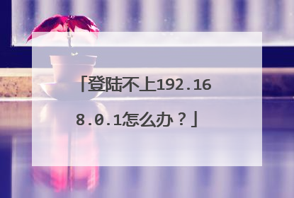 登陆不上192.168.0.1怎么办？
