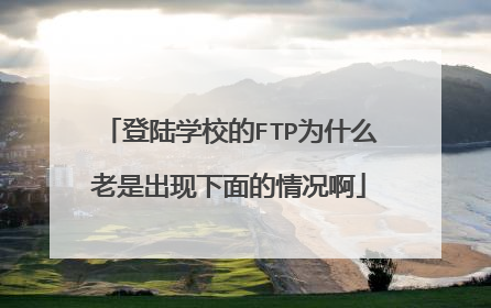 登陆学校的FTP为什么老是出现下面的情况啊