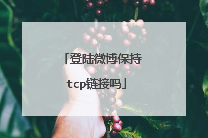 登陆微博保持tcp链接吗