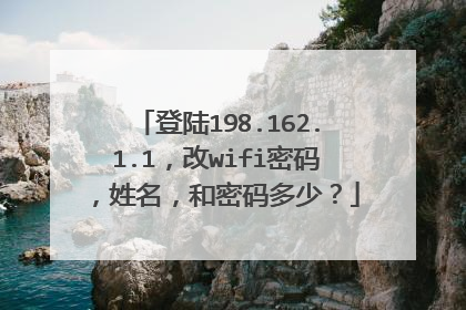 登陆198.162.1.1,改wifi密码,姓名,和密码多少?