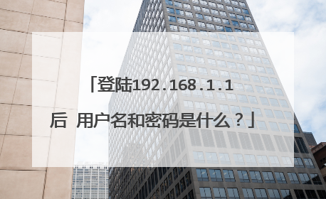 登陆192.168.1.1后 用户名和密码是什么？