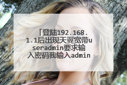登陆192.168.1.1后出现天翼宽带useradmin要求输入密码我输入admin不对请问输入什么密码