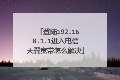 登陆192.168.1.1进入电信天翼宽带怎么解决