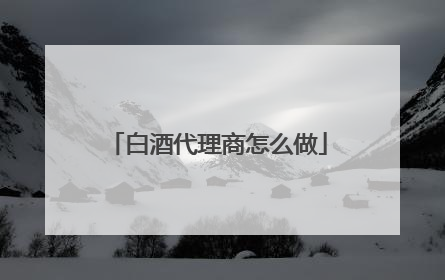 白酒代理商怎么做
