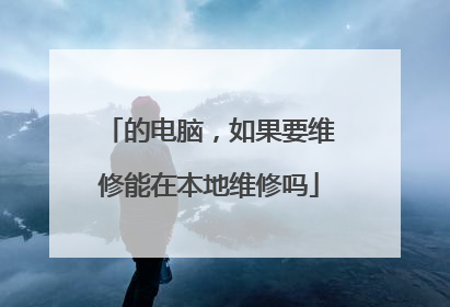 的电脑，如果要维修能在本地维修吗