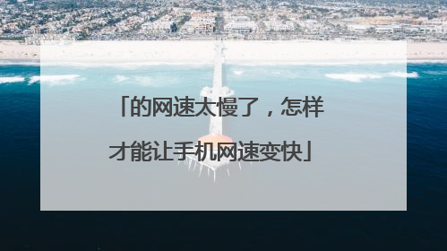的网速太慢了,怎样才能让手机网速变快