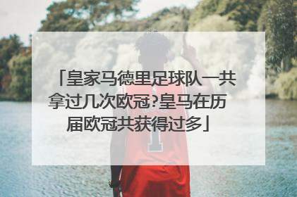 皇家马德里足球队一共拿过几次欧冠?皇马在历届欧冠共获得过多