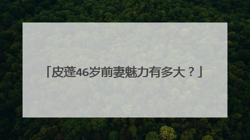 皮蓬46岁前妻魅力有多大?