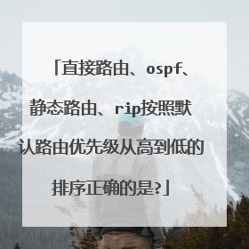 直接路由、ospf、静态路由、rip按照默认路由优先级从高到低的排序正确的是?