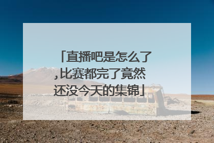直播吧是怎么了,比赛都完了竟然还没今天的集锦