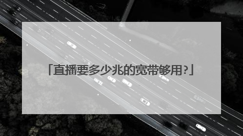 直播要多少兆的宽带够用?