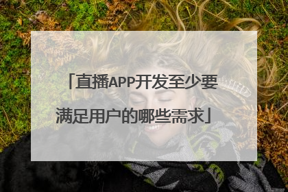 直播APP开发至少要满足用户的哪些需求