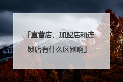 直营店、加盟店和连锁店有什么区别啊