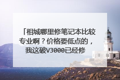 相城哪里修笔记本比较专业啊?价格要低点的,我这破V3000已经修几次了,以前在市区修过好多次......
