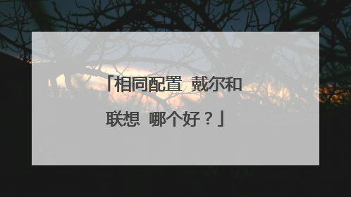 相同配置 戴尔和联想 哪个好?