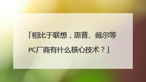 相比于联想,惠普、戴尔等PC厂商有什么核心技术?